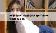 pdf转换word去除水印（pdf转word水印去不掉）