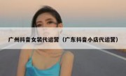 广州抖音女装代运营（广东抖音小店代运营）