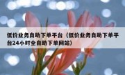 低价业务自助下单平台（低价业务自助下单平台24小时全自助下单网站）