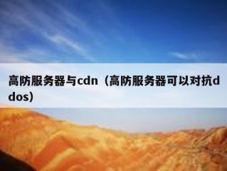 高防服务器与cdn（高防服务器可以对抗ddos）