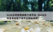 ks24小时业务自助下单平台（ks24小时业务自助下单平台网站保障）