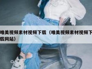 唯美视频素材视频下载（唯美视频素材视频下载网站）