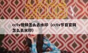 cctv视频怎么去水印（cctv节目官网怎么去水印）