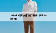 tiktok如何快速热门涨粉（tiktok热度）