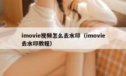 imovie视频怎么去水印（imovie去水印教程）