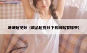 妹妹短视频（成品短视频下载网站有哪些）