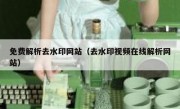 免费解析去水印网站（去水印视频在线解析网站）