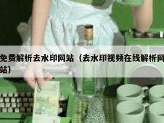 免费解析去水印网站（去水印视频在线解析网站）