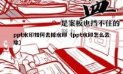 ppt水印如何去掉水印（ppt水印怎么去除）