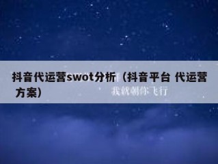 抖音代运营swot分析（抖音平台 代运营 方案）