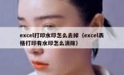 excel打印水印怎么去掉（excel表格打印有水印怎么消除）