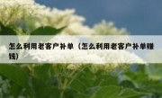 怎么利用老客户补单（怎么利用老客户补单赚钱）