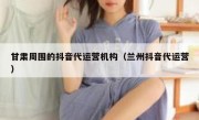 甘肃周围的抖音代运营机构（兰州抖音代运营）