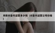 阜新抖音代运营多少钱（抖音代运营公司价格）