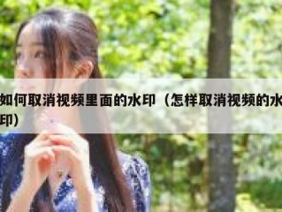 如何取消视频里面的水印（怎样取消视频的水印）