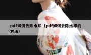 pdf如何去除水印（pdf如何去除水印的方法）