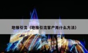 地推引流（地推引流客户用什么方法）