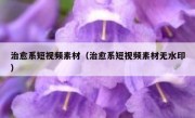 治愈系短视频素材（治愈系短视频素材无水印）