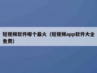 短视频软件哪个最火（短视频app软件大全免费）