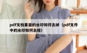 pdf文档里面的水印如何去掉（pdf文件中的水印如何去除）