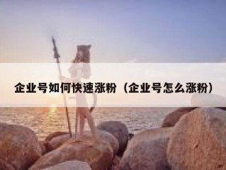 企业号如何快速涨粉（企业号怎么涨粉）