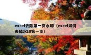 excel去除第一页水印（excel如何去掉水印第一页）