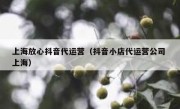 上海放心抖音代运营（抖音小店代运营公司 上海）