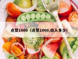 点赞1000（点赞1000,收入多少）