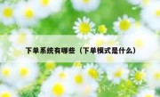 下单系统有哪些（下单模式是什么）