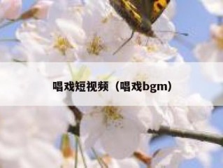 唱戏短视频（唱戏bgm）