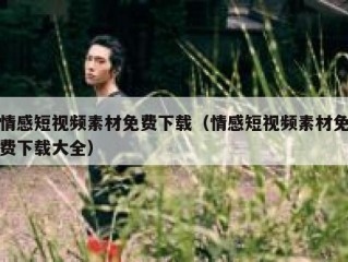 情感短视频素材免费下载（情感短视频素材免费下载大全）