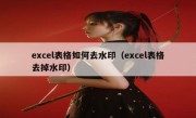 excel表格如何去水印（excel表格去掉水印）