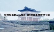 短视频素材app排名（短视频素材软件下载）