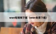 wwe短视频下载（wwe免费下载）