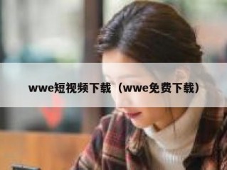 wwe短视频下载（wwe免费下载）