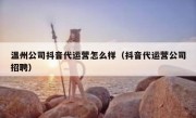 温州公司抖音代运营怎么样（抖音代运营公司招聘）