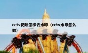 cctv视频怎样去水印（cctv水印怎么做）