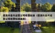 德清抖音代运营公司收费标准（德清抖音代运营公司收费标准最新）