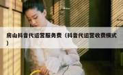 房山抖音代运营服务费（抖音代运营收费模式）