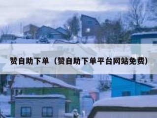 赞自助下单（赞自助下单平台网站免费）