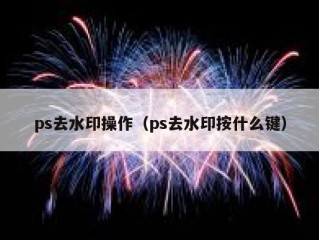 ps去水印操作（ps去水印按什么键）