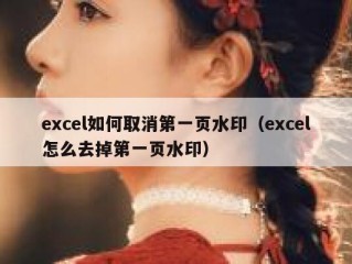 excel如何取消第一页水印（excel怎么去掉第一页水印）