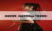 妹妹短视频（成品短视频app下载有哪些）