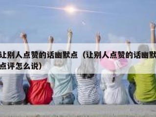 让别人点赞的话幽默点（让别人点赞的话幽默点评怎么说）