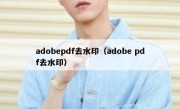 adobepdf去水印（adobe pdf去水印）