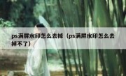 ps满屏水印怎么去掉（ps满屏水印怎么去掉不了）