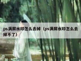 ps满屏水印怎么去掉（ps满屏水印怎么去掉不了）