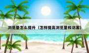 浏览量怎么提升（怎样提高浏览量和访客）