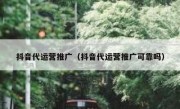 抖音代运营推广（抖音代运营推广可靠吗）