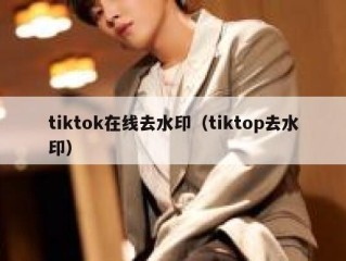 tiktok在线去水印（tiktop去水印）